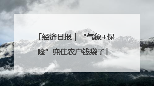 经济日报｜“气象+保险”兜住农户钱袋子