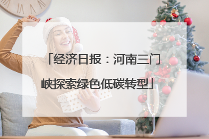 经济日报：河南三门峡探索绿色低碳转型