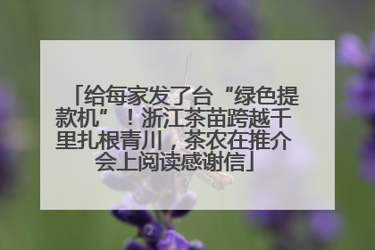 给每家发了台“绿色提款机”！浙江茶苗跨越千里扎根青川，茶农在推介会上阅读感谢信