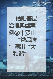 信阳基层治理典型案例⑧｜罗山：“微品牌”调出“大和谐”