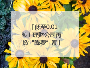 低至0.01%！理财公司再掀“降费”潮