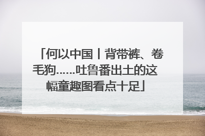 何以中国丨背带裤、卷毛狗……吐鲁番出土的这幅童趣图看点十足