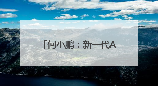 何小鹏：新一代AI可能在未来3到4年间催生超级业务