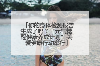 你的身体检测报告生成了吗？“元气觉醒健康养成计划”关爱健康行动举行