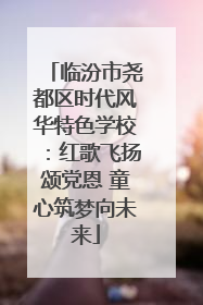 临汾市尧都区时代风华特色学校：红歌飞扬颂党恩 童心筑梦向未来