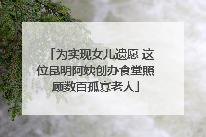 为实现女儿遗愿 这位昆明阿姨创办食堂照顾数百孤寡老人