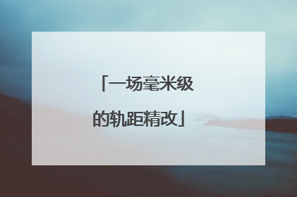 一场毫米级的轨距精改