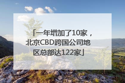 一年增加了10家，北京CBD跨国公司地区总部达122家