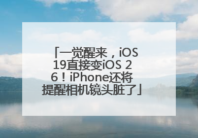 一觉醒来，iOS 19直接变iOS 26！iPhone还将提醒相机镜头脏了