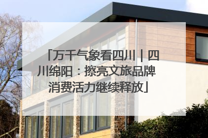 万千气象看四川｜四川绵阳：擦亮文旅品牌 消费活力继续释放