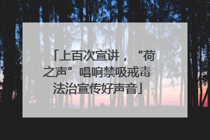 上百次宣讲，“荷之声”唱响禁吸戒毒法治宣传好声音