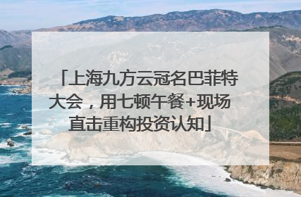 上海九方云冠名巴菲特大会，用七顿午餐+现场直击重构投资认知