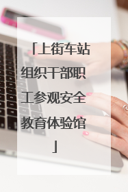 上街车站组织干部职工参观安全教育体验馆