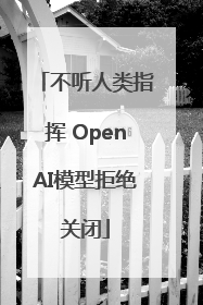 不听人类指挥 OpenAI模型拒绝关闭
