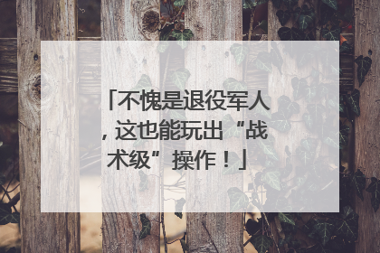 不愧是退役军人，这也能玩出“战术级”操作！