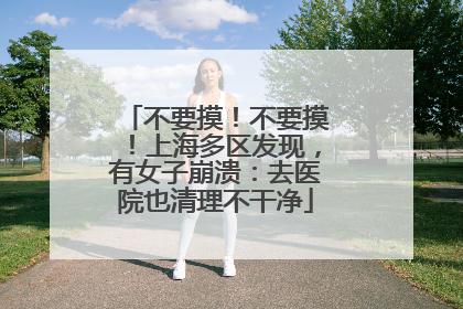 不要摸！不要摸！上海多区发现，有女子崩溃：去医院也清理不干净