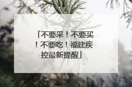 不要采！不要买！不要吃！福建疾控最新提醒