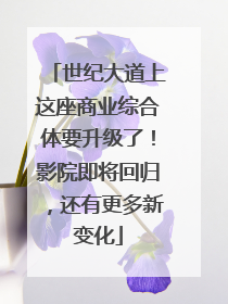 世纪大道上这座商业综合体要升级了！影院即将回归，还有更多新变化