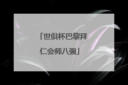 世俱杯巴黎拜仁会师八强