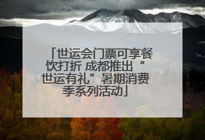 世运会门票可享餐饮打折 成都推出“世运有礼”暑期消费季系列活动