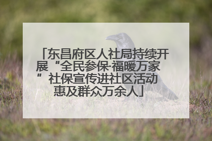 东昌府区人社局持续开展“全民参保·福暖万家”社保宣传进社区活动 惠及群众万余人