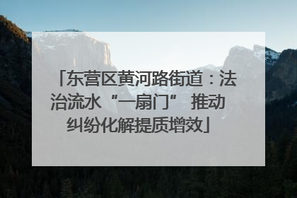 东营区黄河路街道：法治流水“一扇门” 推动纠纷化解提质增效
