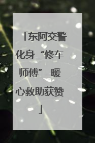 东阿交警化身“修车师傅” 暖心救助获赞