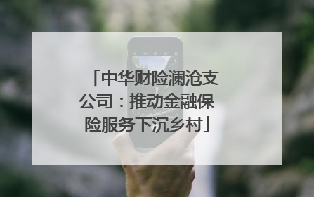 中华财险澜沧支公司：推动金融保险服务下沉乡村