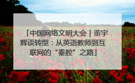 中国网络文明大会｜董宇辉谈转型：从英语教师到互联网的“秦腔”之路