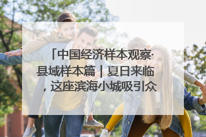 中国经济样本观察·县域样本篇｜夏日来临，这座滨海小城吸引众多年轻人打卡……