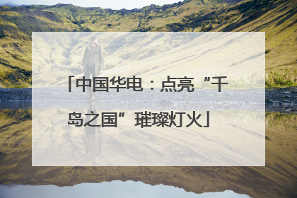 中国华电：点亮“千岛之国”璀璨灯火