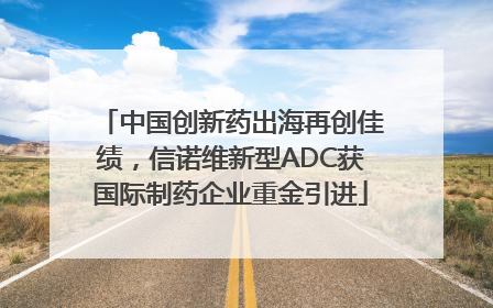 中国创新药出海再创佳绩，信诺维新型ADC获国际制药企业重金引进