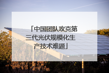 中国团队攻克第三代光伏规模化生产技术难题
