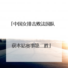 中国女排击败法国队 获本站赛事第二胜