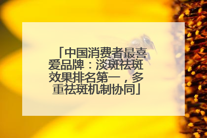 中国消费者最喜爱品牌：淡斑祛斑效果排名第一，多重祛斑机制协同