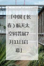 中国（长春）航天太空科普展7月11日启幕