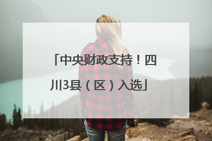 中央财政支持！四川3县（区）入选