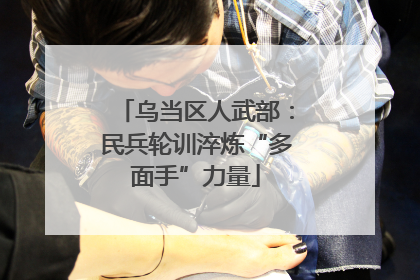 乌当区人武部：民兵轮训淬炼“多面手”力量