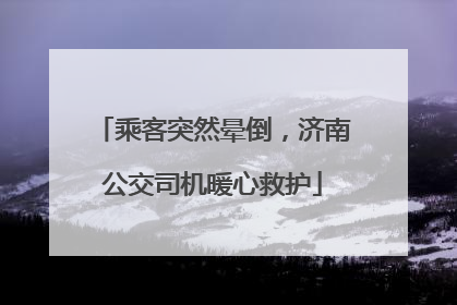 乘客突然晕倒，济南公交司机暖心救护