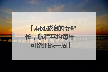 乘风破浪的女船长，航程平均每年可绕地球一周