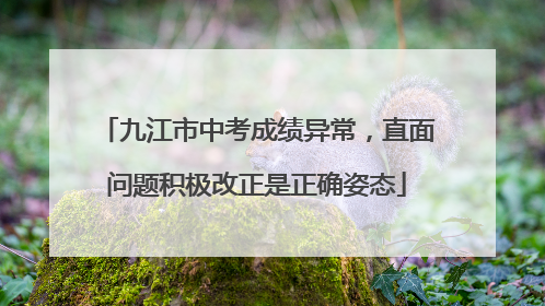 九江市中考成绩异常，直面问题积极改正是正确姿态