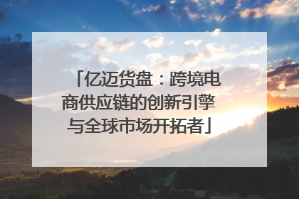 亿迈货盘：跨境电商供应链的创新引擎与全球市场开拓者