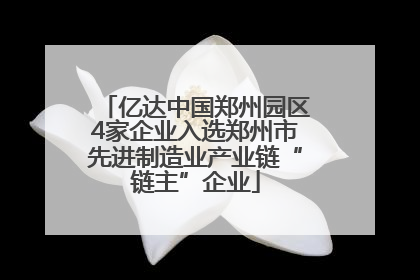 亿达中国郑州园区4家企业入选郑州市先进制造业产业链“链主”企业