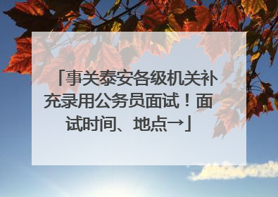 事关泰安各级机关补充录用公务员面试！面试时间、地点→