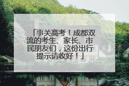事关高考！成都双流的考生、家长、市民朋友们，这份出行提示请收好！