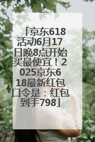 京东618活动6月17日晚8点开始买最便宜！2025京东618最新红包口令是：红包到手798