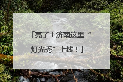 亮了！济南这里“灯光秀”上线！