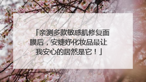亲测多款敏感肌修复面膜后，安婕妤化妆品最让我安心的居然是它！