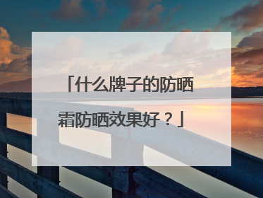 什么牌子的防晒霜防晒效果好？