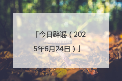 今日辟谣（2025年6月24日）
